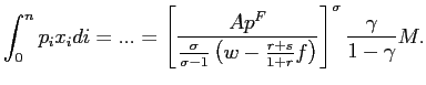 $\displaystyle \int_{0}^{n}p_{i}x_{i}di=...=\left[ \frac{Ap^{F}}{\frac{\sigma}{\... ...}\left( w-\frac{r+s}{1+r}f\right) }\right] ^{\sigma}\frac{\gamma }{1-\gamma}M. $