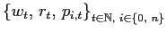 $ \left\{ w_{t}\text{, }r_{t}\text{, }p_{i,t}\right\} _{t\in\mathbb{N},\text{ }i\in\left\{ 0,\text{ }n\right\} }$