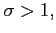 $\sigma >1,$