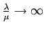 $\frac{\lambda}{\mu}\rightarrow \infty$