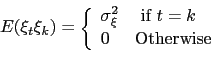 \begin{displaymath} E(\xi_{t}\xi_{k})=\left\{ \begin{array}[c]{ll} \sigma_{\xi}^{2} & \mbox{ if } t=k\ 0 & \mbox{Otherwise} \end{array}\right. \end{displaymath}
