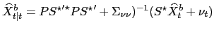 $\displaystyle \widehat{X}^{b}_{t\vert t}=P {S^{\star}}^{\prime\star}P {S^{\star}}^{\prime}+ \Sigma_{\nu\nu})^{-1}(S^{\star}\widehat{X}^{b}_{t}+\nu_{t})$