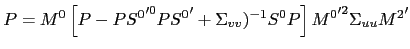 $\displaystyle P=M^{0}\left[ P-P{S^{0}}^{\prime0}P{S^{0}}^{\prime}+\Sigma_{vv})^{-1} S^{0}P\right] {M^{0}}^{\prime2 }\Sigma_{uu} {M^{2}}^{\prime}$