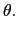 $\displaystyle \theta.$