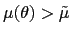 $ \mu(\theta)>\tilde{\mu}$