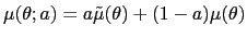 $\displaystyle \mu(\theta;a)=a\tilde{\mu}(\theta)+(1-a)\mu(\theta)$
