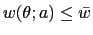 $ w(\theta;a)\leq \bar{w}$