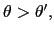 $ \theta>\theta^{\prime },$