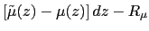 $\displaystyle \left[ \tilde{\mu} (z)-\mu(z)\right] dz-R_{\mu}$