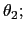 $ \theta_{2};$