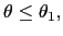 $ \theta\leq\theta_{1},$