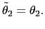 $ \tilde{\theta}_{2}=\theta_{2}.$