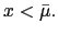 $ x<\bar{\mu}.$