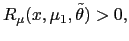 $ R_{\mu}(x,\mu_{1},\tilde{\theta})>0,$