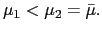 $ \mu_{1}<\mu_{2}=\bar{\mu}.$