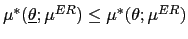 $ \mu^{\ast}(\underline{\theta};\mu^{ER})\leq \mu^{\ast}(\theta;\mu^{ER})$