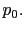 $ p_{0}.$