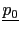 $\displaystyle \underline{p_{0}}$