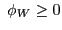 $ \;\phi_{W}\geq0$