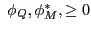 $ \;\phi_{Q},\phi_{M}^{\ast},\geq0$