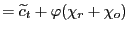 $\displaystyle =\widetilde{c}_{t}+\varphi(\chi_{r}+\chi_{o})$