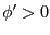 $ \phi^{\prime}>0$
