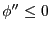 $ \phi^{\prime\prime}\leq0$