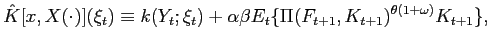 $\displaystyle \hat{K}[x,X(\cdot)](\xi_{t})\equiv k(Y_{t};\xi_{t})+\alpha\beta E_{t} \{\Pi(F_{t+1},K_{t+1})^{\theta(1+\omega)}K_{t+1}\}, $