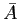 $ \bar{A}$