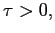 $ \tau>0,$