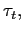 $ \tau _{t},$