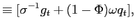 $\displaystyle \equiv[\sigma^{-1}g_{t}+(1-\Phi)\omega q_{t}],$