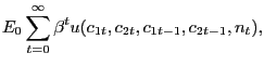 $\displaystyle E_{0}\sum_{t=0}^{\infty}\beta^{t}u(c_{1t},c_{2t},c_{1t-1},c_{2t-1},n_{t}),$