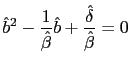 $\displaystyle \hat{b}^{2}-\frac{1}{\hat{\beta}}\hat{b}+\frac{\hat{\delta}}{\hat{\beta} }=0$