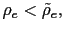 $ \rho_{e} <\tilde{\rho}_{e},$