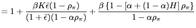 $\displaystyle =1+\frac{\beta K\bar{\epsilon}(1-\rho_{\pi})}{(1+\bar{\epsilon })... ...\{ 1-\left[ \alpha+(1-\alpha )H\right] \rho_{\pi}\right\} }{1-\alpha\rho_{\pi}}$