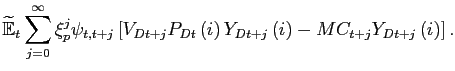 $\displaystyle \widetilde{\mathbb{E}}_{t}\sum_{j=0}^{\infty}\xi_{p}^{j}\psi_{t,t+j}\left[ V_{Dt+j}P_{Dt}\left( i\right) Y_{Dt+j}\left( i\right) -MC_{t+j} Y_{Dt+j}\left( i\right) \right] .$