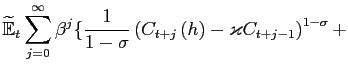 $\displaystyle \widetilde{\mathbb{E}}_{t}\sum_{j=0}^{\infty}\beta^{j}\{\frac{1}{ 1-\sigma }\left( C_{t+j}\left( h\right) -\varkappa C_{t+j-1}\right) ^{1-\sigma }+$