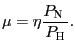 $ \mu=\eta\dfrac{P_{\text{\textsc{N} }}}{P_{\text{\textsc{H}}}}.$