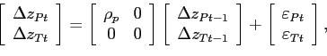 \begin{displaymath}\begin{array}{c} \left[ \begin{array}{c} \Delta z_{Pt} \\ \Delta z_{Tt} \end{array} \right] =\left[ \begin{array}{cc} \rho _{p} & 0 \\ 0 & 0 \end{array} \right] \left[ \begin{array}{c} \Delta z_{Pt-1} \\ \Delta z_{Tt-1} \end{array} \right] +\left[ \begin{array}{c} \varepsilon _{Pt} \\ \varepsilon _{Tt} \end{array} \right], \end{array}\end{displaymath}