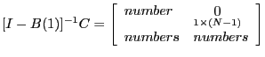 $\displaystyle [I-B(1)]^{-1}C=\left[ {{\begin{array}{*{20}c} {number} \hfill & {\mathop 0\limits_{1\times (N-1)} } \hfill \ {numbers} \hfill & {numbers} \hfill \ \end{array} }} \right] $