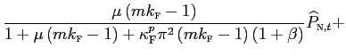 $\displaystyle \frac{\mu\left( mk_{\text{\textsc{f}}}-1\right) }{1+\mu\left( mk_{\text{\textsc{f}}}-1\right) +\kappa_{\text{\textsc{F}}}^{p}\pi^{2}\left( mk_{\text{\textsc{f}}}-1\right) \left( 1+\beta\right) }\widehat {P}_{\text{\textsc{n}},t}+$