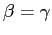 $ \beta=\gamma$