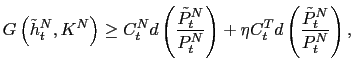 $\displaystyle G\left( \tilde{h}_{t}^{N},K^{N}\right) \geq C_{t}^{N}d\left( \frac {\tilde{P}_{t}^{N}}{P_{t}^{N}}\right) +\eta C_{t}^{T}d\left( \frac{\tilde {P}_{t}^{N}}{P_{t}^{N}}\right) ,$