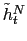 $ \tilde{h}_{t}^{N}$