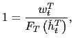$\displaystyle 1=\frac{w_{t}^{T}}{F_{T}\left( \check{h}_{t}^{T}\right) },$