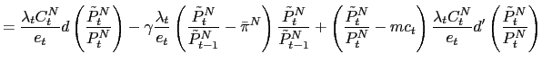 $\displaystyle =\frac{\lambda_{t}C_{t}^{N}}{e_{t}}d\left( \frac{\tilde{P}_{t}^{N} }{P_{t}^{N}}\right) -\gamma\frac{\lambda_{t}}{e_{t}}\left( \frac{\tilde {P}_{t}^{N}}{\tilde{P}_{t-1}^{N}}-\bar{\pi}^{N}\right) \frac{\tilde{P} _{t}^{N}}{\tilde{P}_{t-1}^{N}}+\left( \frac{\tilde{P}_{t}^{N}}{P_{t}^{N} }-mc_{t}\right) \frac{\lambda_{t}C_{t}^{N}}{e_{t}}d^{\prime}\left( \frac{\tilde{P}_{t}^{N}}{P_{t}^{N}}\right)$