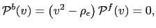 $\displaystyle \mathcal{P}^{b}(v)=\left( v^{2}-\rho_{\epsilon}\right) \mathcal{P}^{f}(v)=0,$