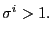 $ \sigma^{i}>1.$