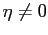 $ \eta\neq0$